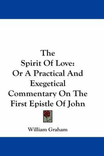 Cover image for The Spirit of Love: Or a Practical and Exegetical Commentary on the First Epistle of John