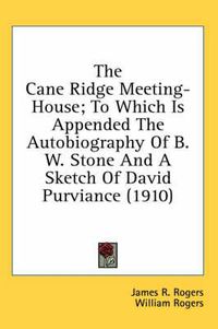 Cover image for The Cane Ridge Meeting-House; To Which Is Appended the Autobiography of B. W. Stone and a Sketch of David Purviance (1910)
