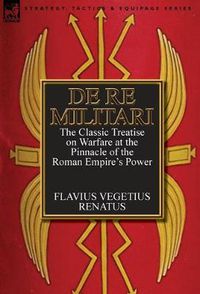 Cover image for De Re Militari (Concerning Military Affairs): the Classic Treatise on Warfare at the Pinnacle of the Roman Empire's Power