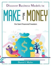 Cover image for Discover Business Models to Make More Money: For Gain Financial Freedom