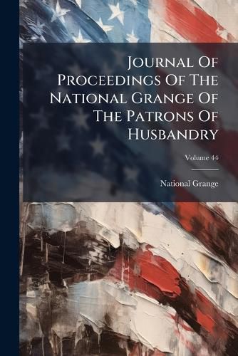 Cover image for Journal of Proceedings of the National Grange of the Patrons of Husbandry, Volume 44...