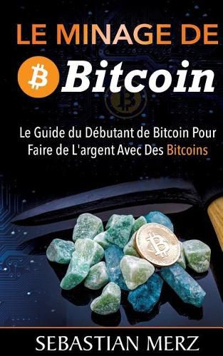 Le Minage De Bitcoin 101: Le Guide du Debutant de Bitcoin Pour Faire de L'argent Avec Des Bitcoins