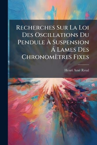 Cover image for Recherches Sur La Loi Des Oscillations Du Pendule Suspension Lames Des Chronomtres Fixes