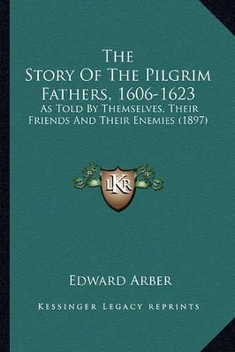 The Story of the Pilgrim Fathers, 1606-1623: As Told by Themselves, Their Friends and Their Enemies (1897)