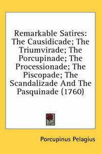 Cover image for Remarkable Satires: The Causidicade; The Triumvirade; The Porcupinade; The Processionade; The Piscopade; The Scandalizade and the Pasquinade (1760)