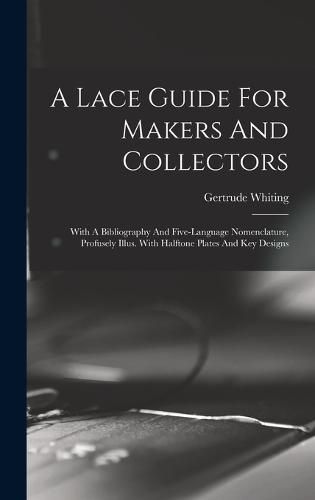 Cover image for A Lace Guide For Makers And Collectors; With A Bibliography And Five-language Nomenclature, Profusely Illus. With Halftone Plates And Key Designs