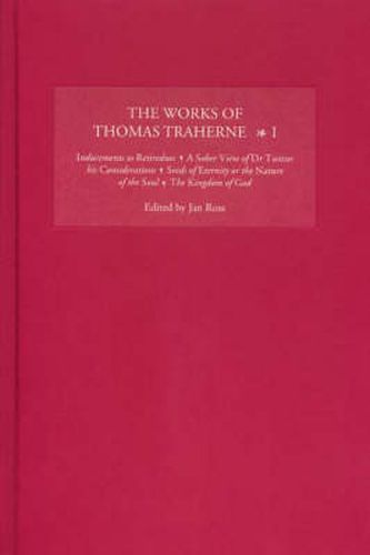 Cover image for The Works of Thomas Traherne I: Inducements to Retirednes, A Sober View of Dr Twisses his Considerations, Seeds of Eternity or the Nature of the Soul, The Kingdom of God