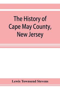 Cover image for The history of Cape May County, New Jersey: from the aboriginal times to the present day