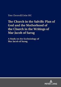 Cover image for The Church in the Salvific Plan of God and the Motherhood of the Church in the Writings of Mar Jacob of Sarug: A Study on the Ecclesiology of Mar Jacob of Sarug