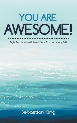 Cover image for You Are Awesome!: Eight Practices to Unleash Your Extraordinary Self