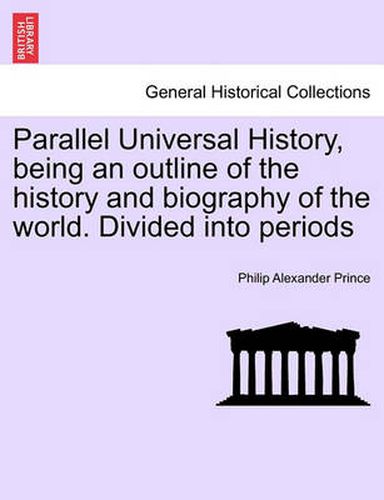 Cover image for Parallel Universal History, being an outline of the history and biography of the world. Divided into periods. VOL. I, THE SECOND EDITION