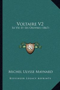 Cover image for Voltaire V2 Voltaire V2: Sa Vie Et Ses Oeuvres (1867) Sa Vie Et Ses Oeuvres (1867)