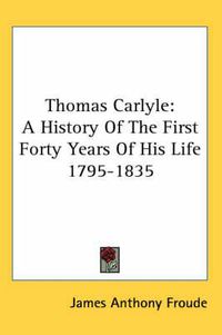 Cover image for Thomas Carlyle: A History Of The First Forty Years Of His Life 1795-1835