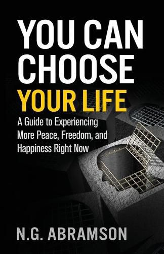 Cover image for You Can Choose Your Life: A Guide to Experiencing More Peace, Freedom, and Happiness Right Now