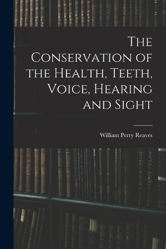 The Conservation of the Health, Teeth, Voice, Hearing and Sight