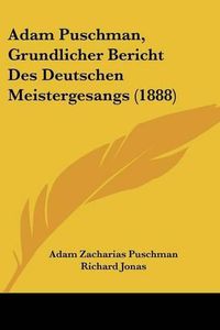Cover image for Adam Puschman, Grundlicher Bericht Des Deutschen Meistergesangs (1888)