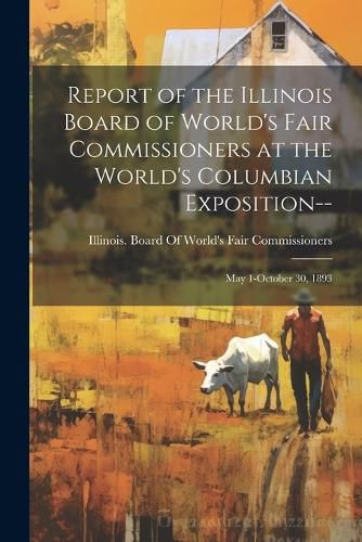 Cover image for Report of the Illinois Board of World's Fair Commissioners at the World's Columbian Exposition--