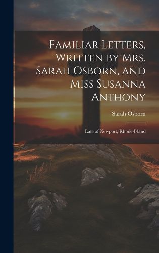 Cover image for Familiar Letters, Written by Mrs. Sarah Osborn, and Miss Susanna Anthony