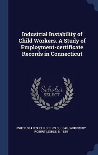 Cover image for Industrial Instability of Child Workers. a Study of Employment-Certificate Records in Connecticut