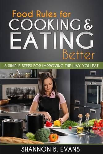 Cover image for Food Rules for Cooking and Eating Better: 5 simple steps for improving the way you eat