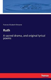 Cover image for Ruth: A sacred drama, and original lyrical poems