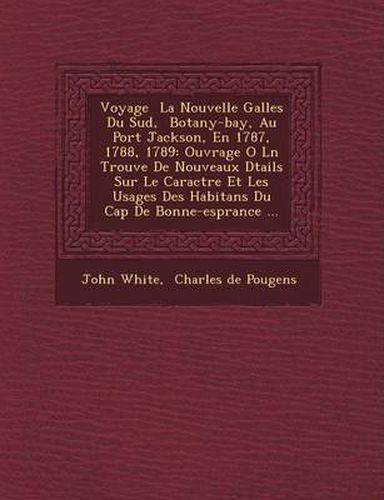 Voyage La Nouvelle Galles Du Sud, Botany-Bay, Au Port Jackson, En 1787, 1788, 1789: Ouvrage O L N Trouve de Nouveaux D Tails Sur Le Caract Re Et Les Usages Des Habitans Du Cap de Bonne-ESP Rance ...