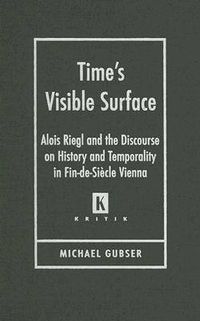 Cover image for Time's Visible Surface: Alois Riegl and the Discourse on History and Temporality in Fin-de-Siecle Vienna