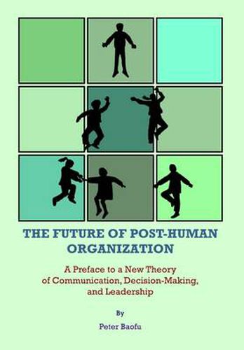 The Future of Post-Human Organization: A Preface to a New Theory of Communication, Decision-Making, and Leadership