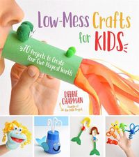 Cover image for Low-Mess Crafts for Kids: 70 Projects to Create Your Own Magical Worlds