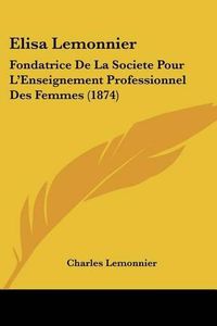 Cover image for Elisa Lemonnier: Fondatrice de La Societe Pour L'Enseignement Professionnel Des Femmes (1874)