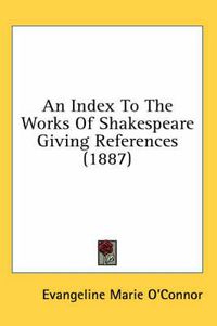 Cover image for An Index to the Works of Shakespeare Giving References (1887)