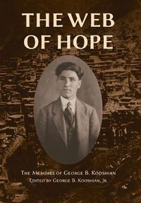 Cover image for The Web of Hope: The memoirs of George Kooshian, his birth and education in Turkey, his passage into exile and genocide, his rebirth in America