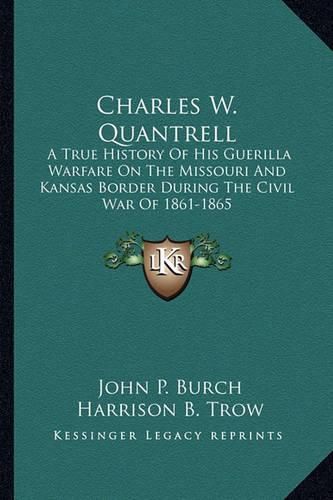 Cover image for Charles W. Quantrell: A True History of His Guerilla Warfare on the Missouri and Kansas Border During the Civil War of 1861-1865