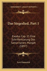 Cover image for Das Siegeslied, Part 1: Exodus Cap. 15 Eine Schrifterklarung Des Samaritaners Marqah (1897)