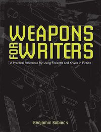 Cover image for The Writers Guide to Weapons: A Practical Reference for Using Firearms and Knives in Fiction