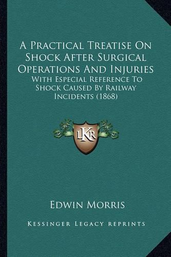 Cover image for A Practical Treatise on Shock After Surgical Operations and Injuries: With Especial Reference to Shock Caused by Railway Incidents (1868)