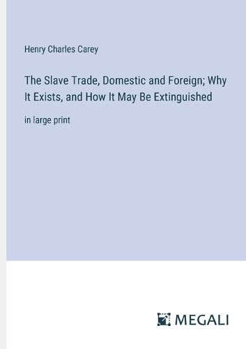 Cover image for The Slave Trade, Domestic and Foreign; Why It Exists, and How It May Be Extinguished