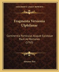 Cover image for Fragmenta Versionia Ulphilanae Fragmenta Versionia Ulphilanae: Continentia Particulas Aliquot Epistolae Pauli Ad Romanos (1continentia Particulas Aliquot Epistolae Pauli Ad Romanos (1763) 763)