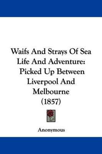 Cover image for Waifs and Strays of Sea Life and Adventure: Picked Up Between Liverpool and Melbourne (1857)