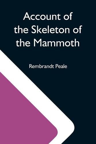 Cover image for Account Of The Skeleton Of The Mammoth; A Non-Descript Carnivorous Animal Of Immense Size, Found In America