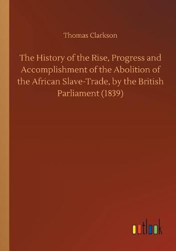 The History of the Rise, Progress and Accomplishment of the Abolition of the African Slave-Trade, by the British Parliament (1839)