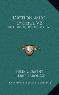 Cover image for Dictionnaire Lyrique V2: Ou Histoire Des Operas (1869)