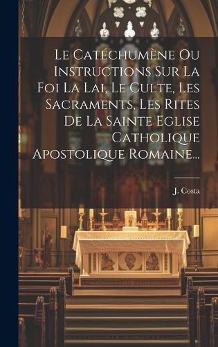 Cover image for Le Catechumene Ou Instructions Sur La Foi La Lai, Le Culte, Les Sacraments, Les Rites De La Sainte Eglise Catholique Apostolique Romaine...