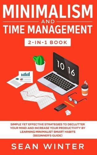 Cover image for Minimalism and Time Management 2-in-1 Book: Simple Yet Effective Strategies to Declutter Your Mind and Increase Your Productivity by Learning Minimalist Smart Habits (Beginner's Guide)