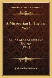 Cover image for A Missourian in the Far West: Or the World as Seen by a Stranger (1906)