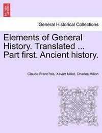 Cover image for Elements of General History. Translated ... Part First. Ancient History.