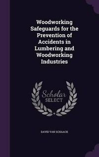 Cover image for Woodworking Safeguards for the Prevention of Accidents in Lumbering and Woodworking Industries