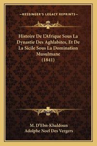 Cover image for Histoire de L'Afrique Sous La Dynastie Des Aghlabites, Et de La Sicile Sous La Domination Musulmane (1841)