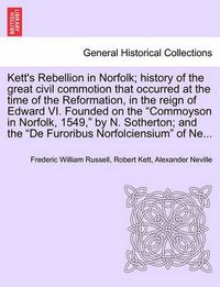 Cover image for Kett's Rebellion in Norfolk; History of the Great Civil Commotion That Occurred at the Time of the Reformation, in the Reign of Edward VI. Founded on the Commoyson in Norfolk, 1549, by N. Sotherton; And the de Furoribus Norfolciensium of Ne...