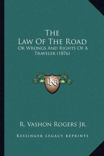 Cover image for The Law of the Road the Law of the Road: Or Wrongs and Rights of a Traveler (1876) or Wrongs and Rights of a Traveler (1876)